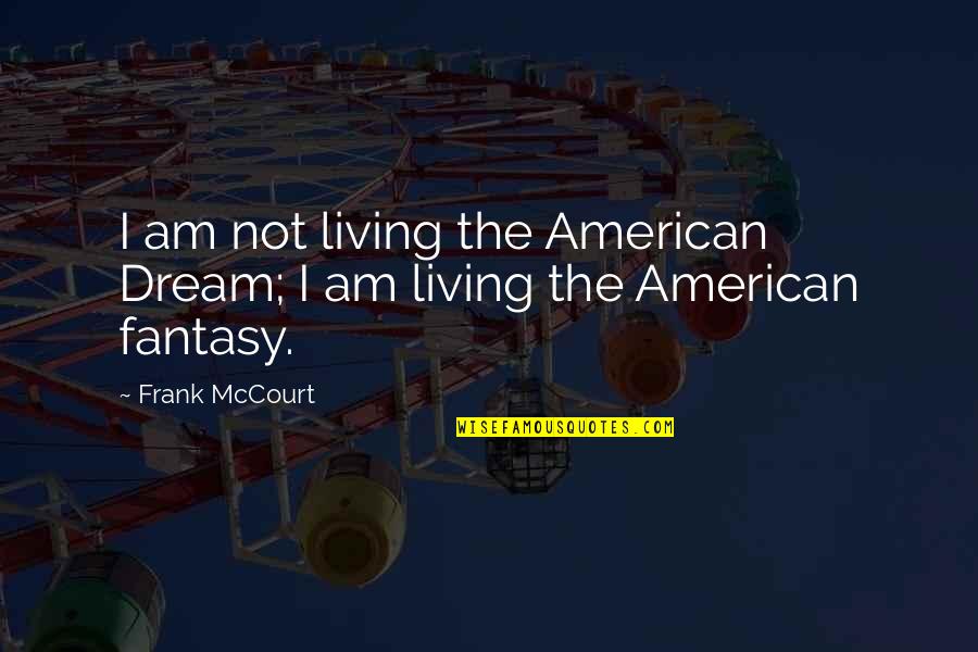 Living A Fantasy Quotes By Frank McCourt: I am not living the American Dream; I