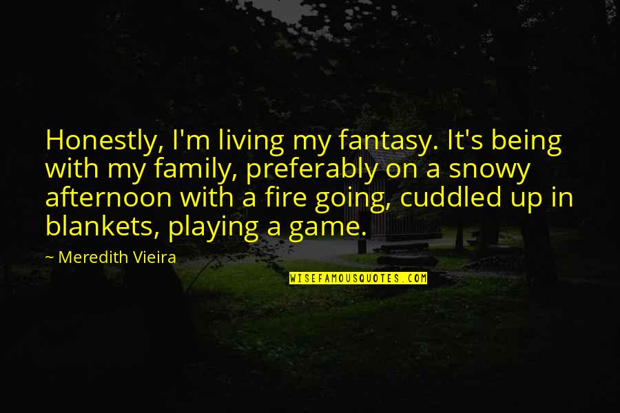 Living A Fantasy Quotes By Meredith Vieira: Honestly, I'm living my fantasy. It's being with