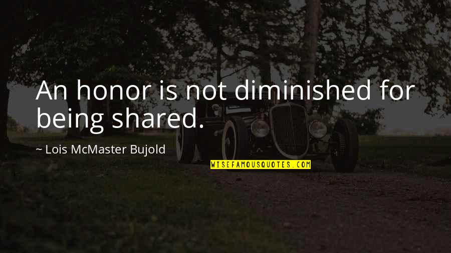 Living A Good Life To Fullest Quotes By Lois McMaster Bujold: An honor is not diminished for being shared.