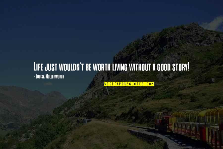 Living A Good Story Quotes By Louisa Mullerworth: Life just wouldn't be worth living without a
