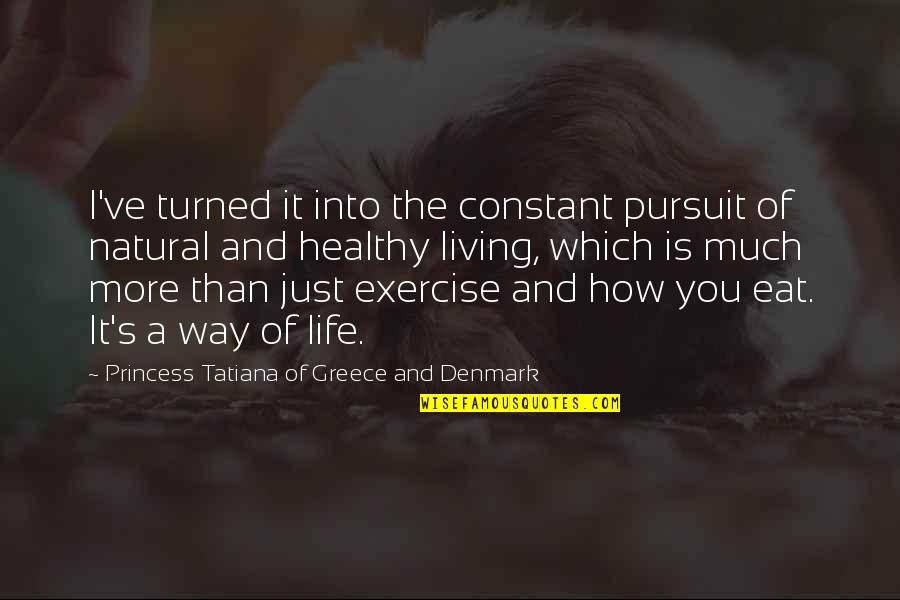 Living A Healthy Life Quotes By Princess Tatiana Of Greece And Denmark: I've turned it into the constant pursuit of