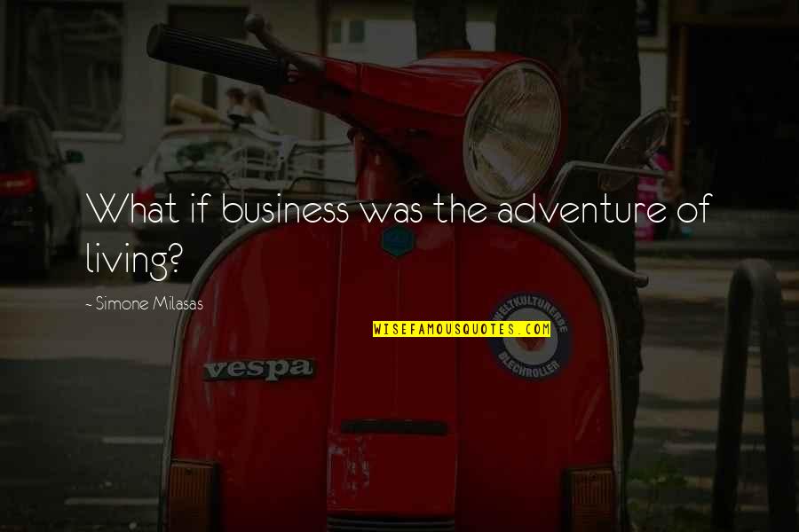 Living A Life Of Adventure Quotes By Simone Milasas: What if business was the adventure of living?
