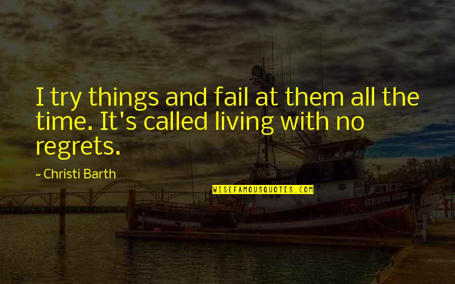 Living A Life With No Regrets Quotes By Christi Barth: I try things and fail at them all