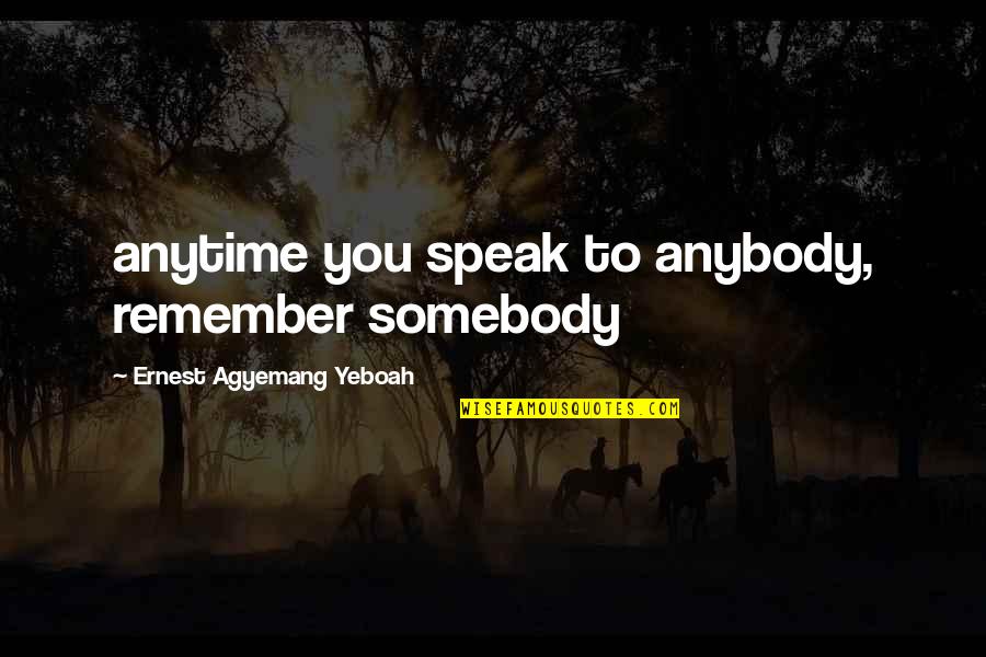 Living A Life With No Regrets Quotes By Ernest Agyemang Yeboah: anytime you speak to anybody, remember somebody