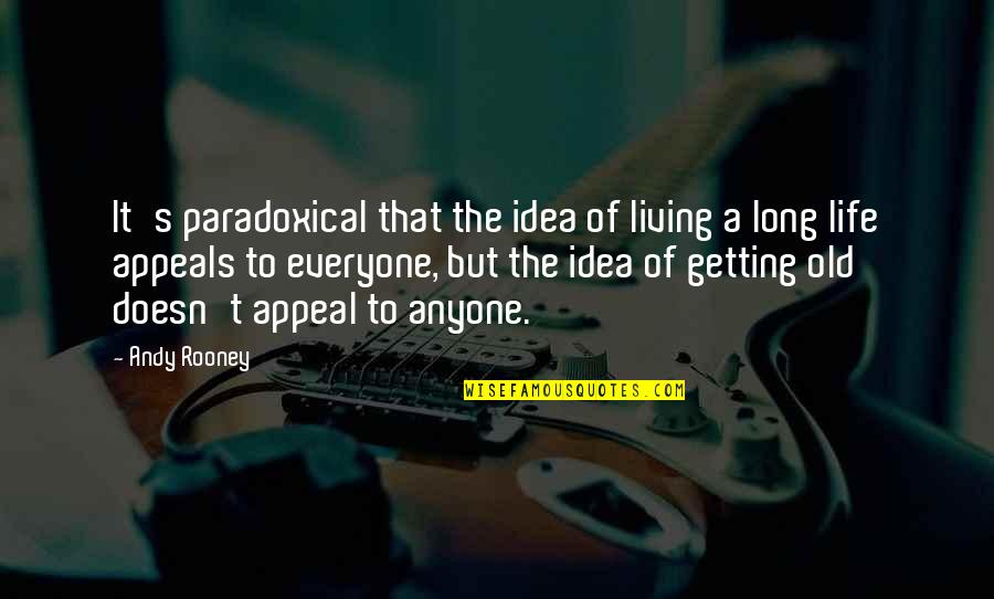 Living A Long Time Quotes By Andy Rooney: It's paradoxical that the idea of living a