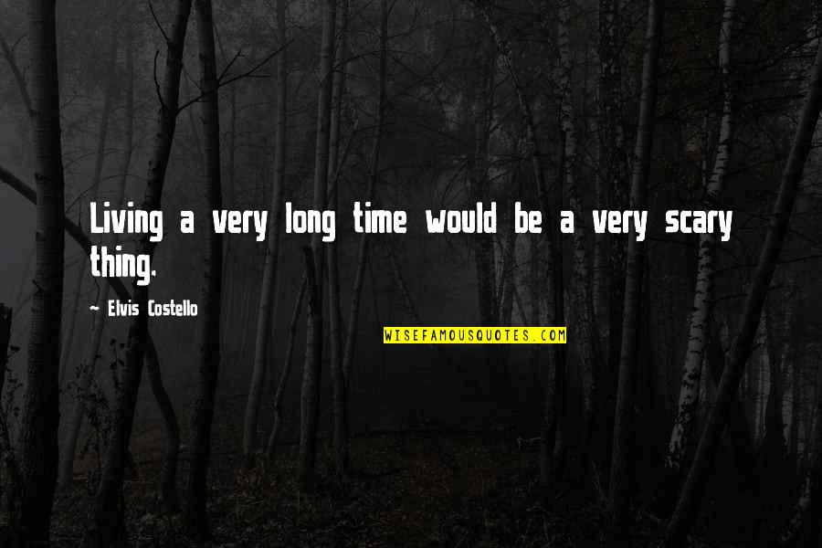Living A Long Time Quotes By Elvis Costello: Living a very long time would be a