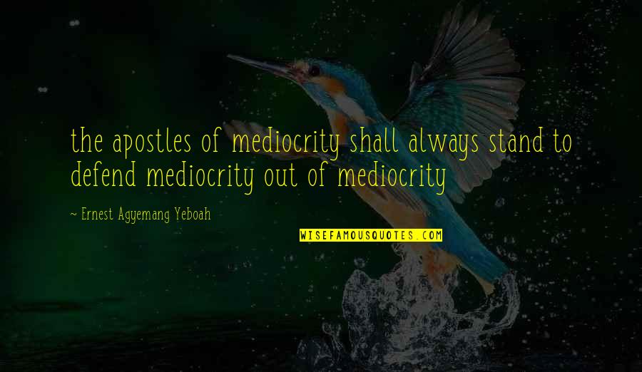 Living A Mediocre Life Quotes By Ernest Agyemang Yeboah: the apostles of mediocrity shall always stand to