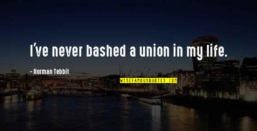 Living A Peaceful Life Quotes By Norman Tebbit: I've never bashed a union in my life.