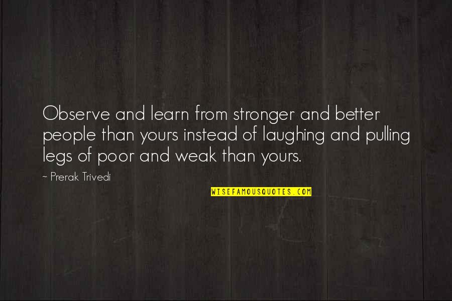 Living A Sheltered Life Quotes By Prerak Trivedi: Observe and learn from stronger and better people