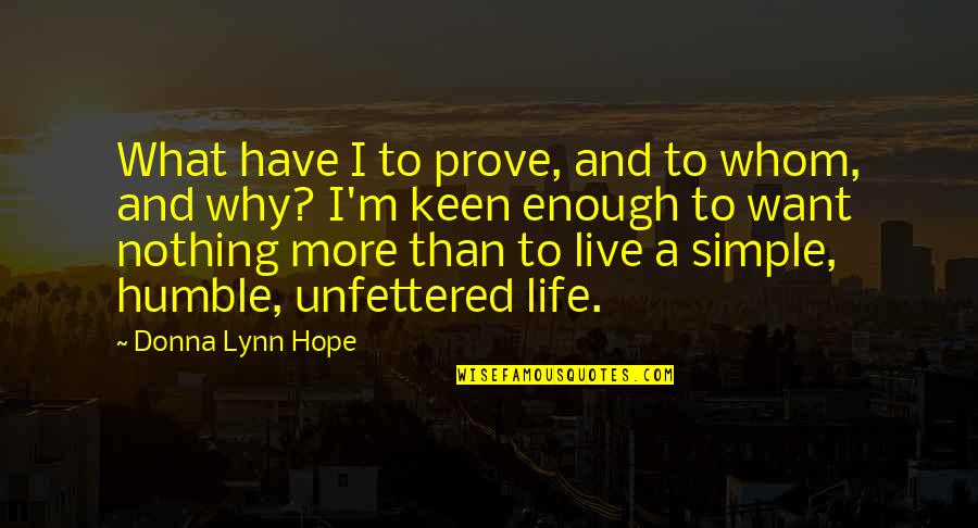 Living A Simple Life Quotes By Donna Lynn Hope: What have I to prove, and to whom,