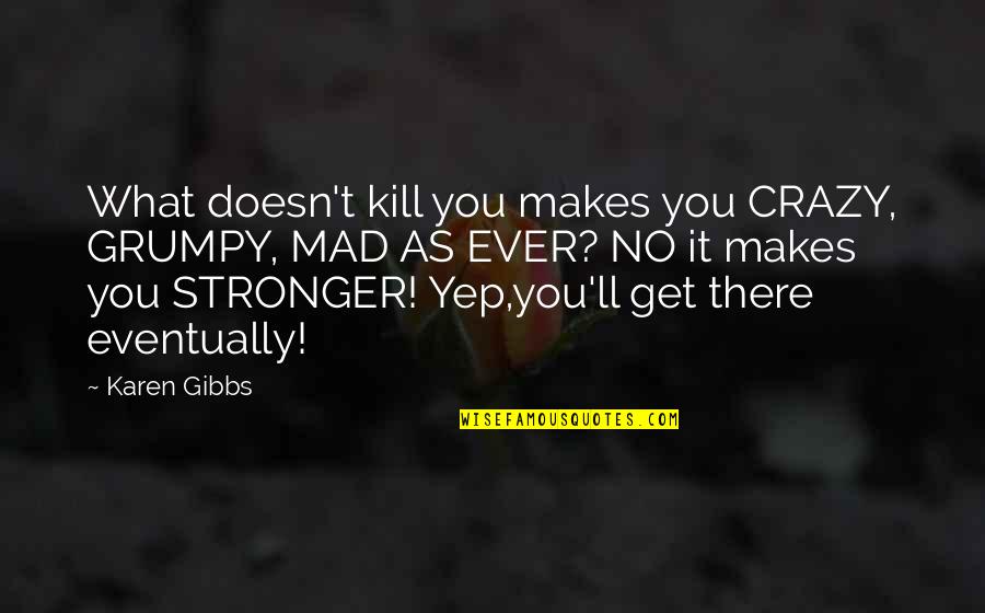 Living A Strong Life Quotes By Karen Gibbs: What doesn't kill you makes you CRAZY, GRUMPY,
