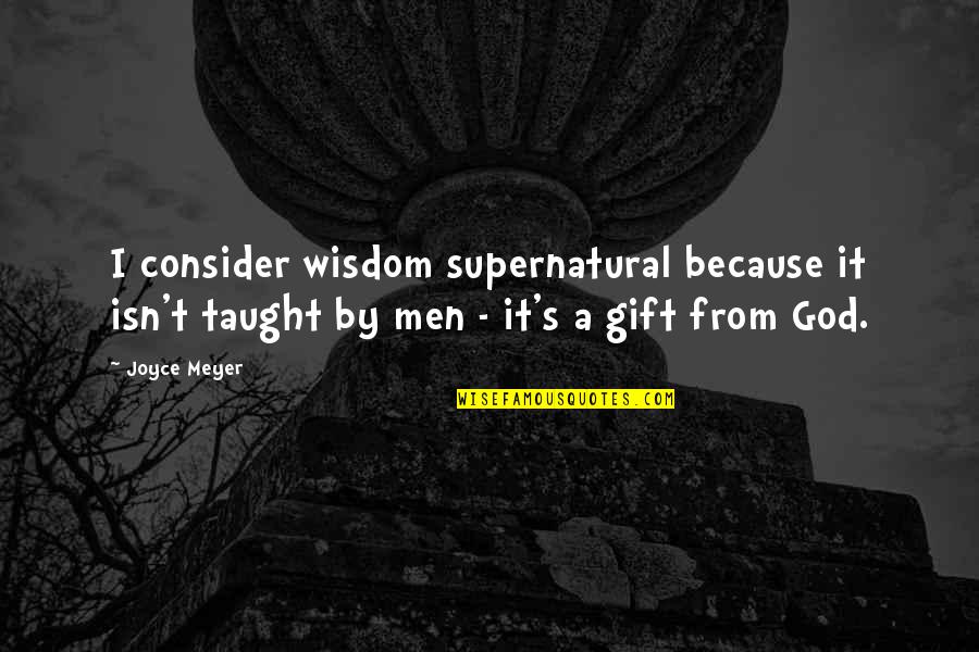 Living A Virtuous Life Quotes By Joyce Meyer: I consider wisdom supernatural because it isn't taught