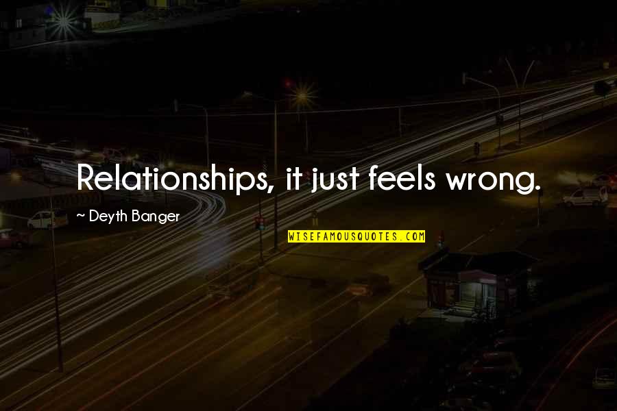 Living Above The Line Quotes By Deyth Banger: Relationships, it just feels wrong. Living Above The Line Quotes By Deyth Banger: Relationships, it just feels wrong.