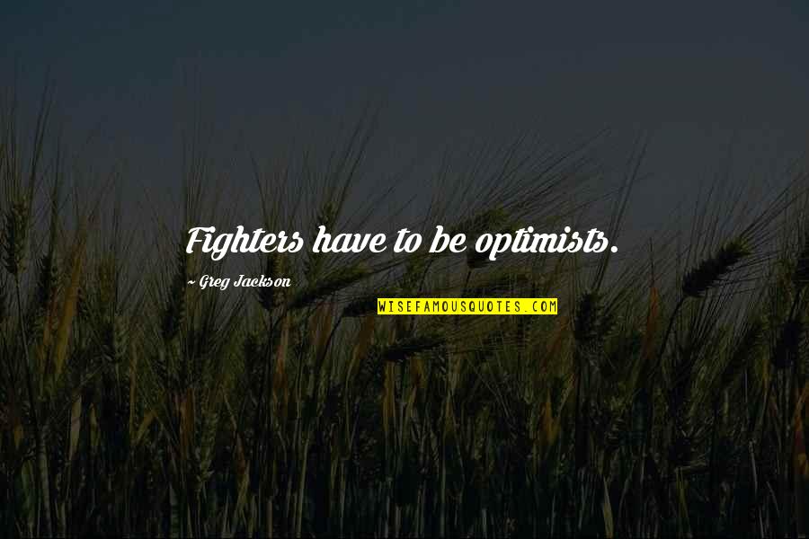 Living Above The Line Quotes By Greg Jackson: Fighters have to be optimists. Living Above The Line Quotes By Greg Jackson: Fighters have to be optimists.