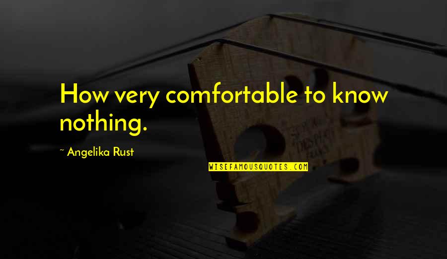 Living Above Your Means Quotes By Angelika Rust: How very comfortable to know nothing.