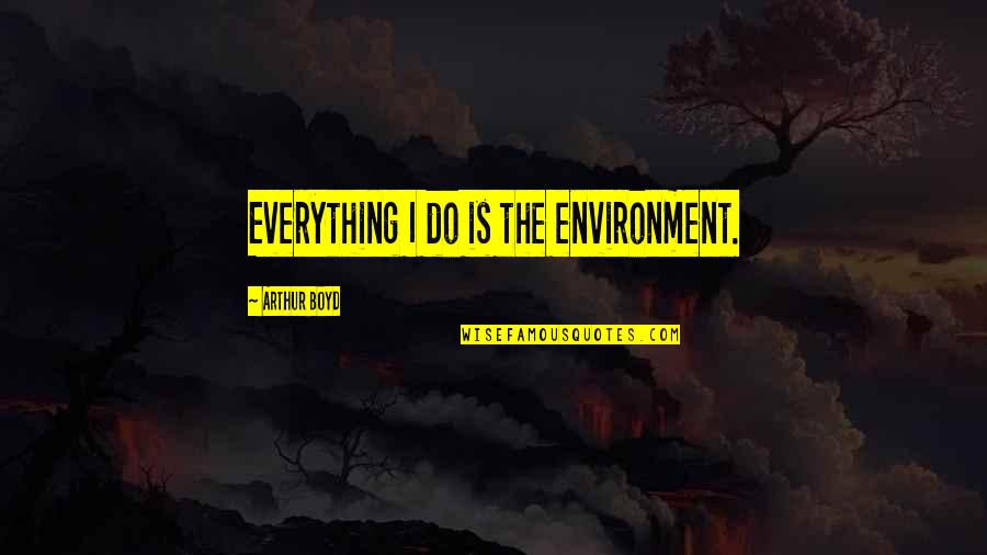 Living Alone And Loving It Quotes By Arthur Boyd: Everything I do is the environment.