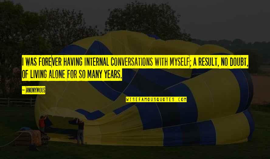 Living Alone Quotes By Anonymous: I was forever having internal conversations with myself;