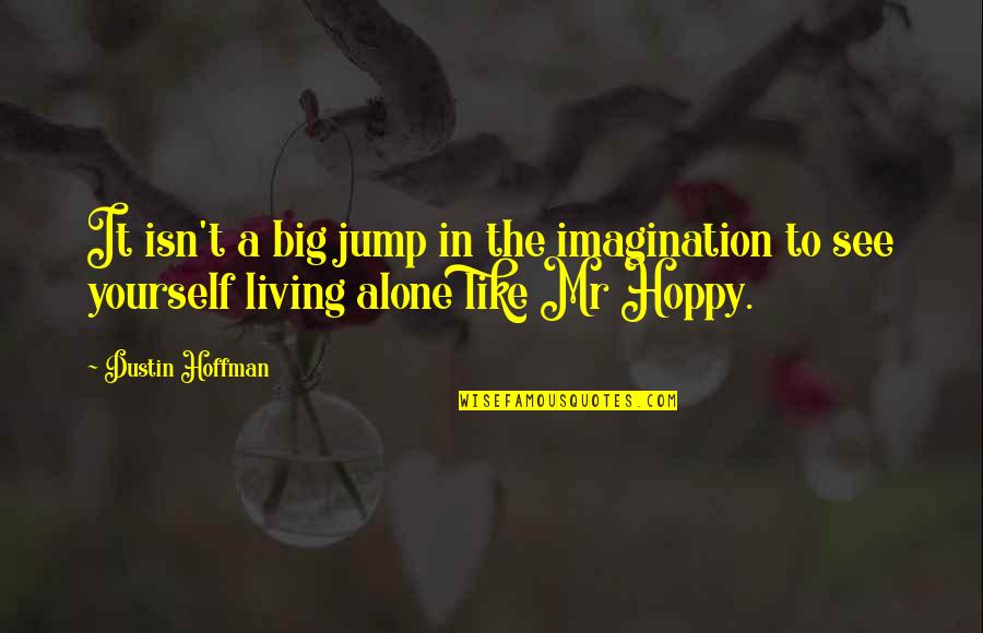 Living Alone Quotes By Dustin Hoffman: It isn't a big jump in the imagination