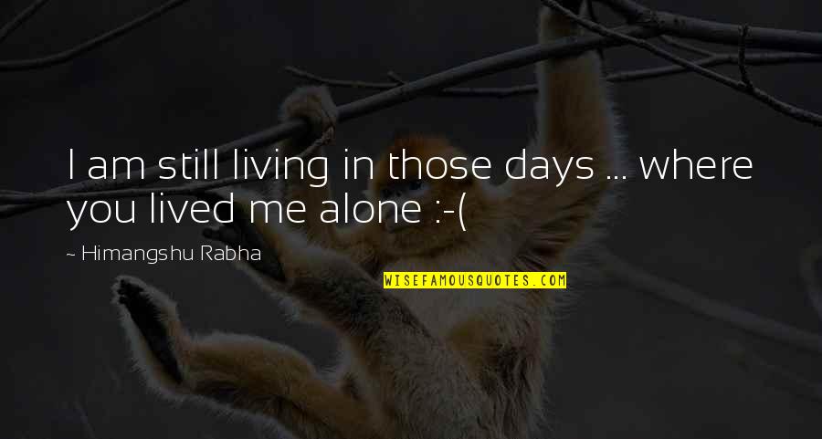 Living Alone Quotes By Himangshu Rabha: I am still living in those days ...