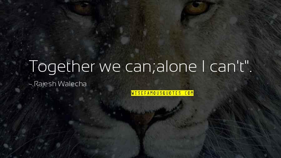 Living Alone Quotes By Rajesh Walecha: Together we can;alone I can't".