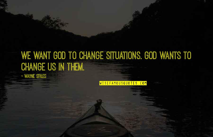 Living An Adventurous Life Quotes By Wayne Stiles: We want God to change situations. God wants