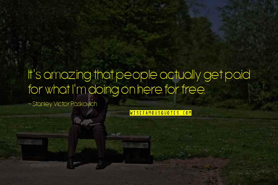 Living An Amazing Life Quotes By Stanley Victor Paskavich: It's amazing that people actually get paid for