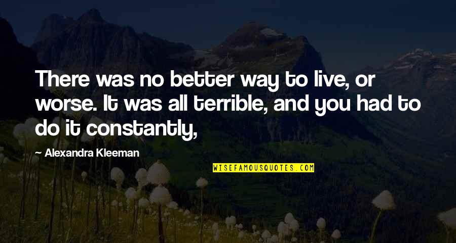 Living And Being Alive Quotes By Alexandra Kleeman: There was no better way to live, or