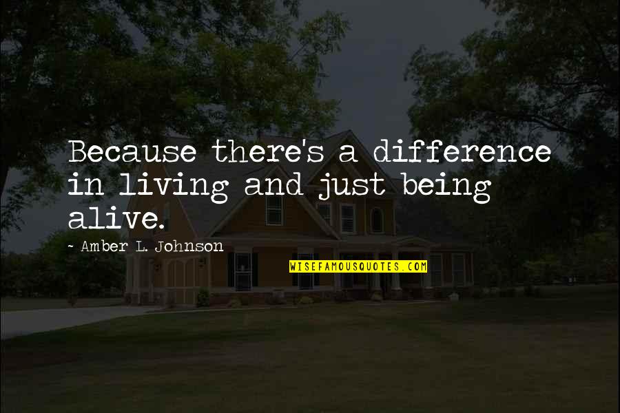 Living And Being Alive Quotes By Amber L. Johnson: Because there's a difference in living and just