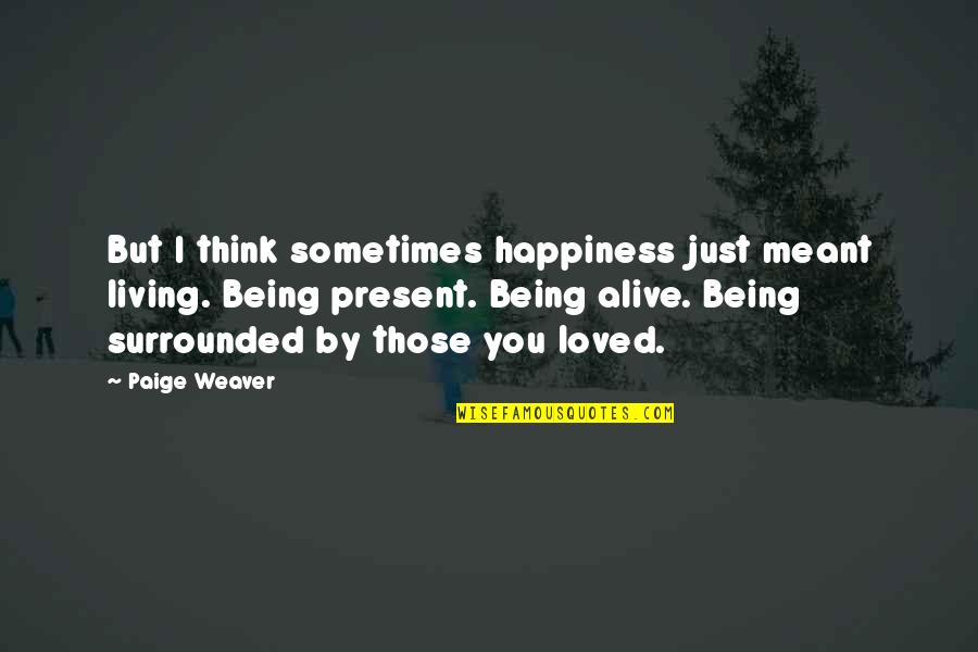 Living And Being Alive Quotes By Paige Weaver: But I think sometimes happiness just meant living.
