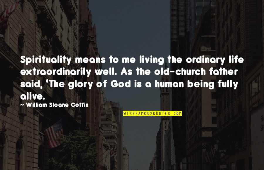 Living And Being Alive Quotes By William Sloane Coffin: Spirituality means to me living the ordinary life