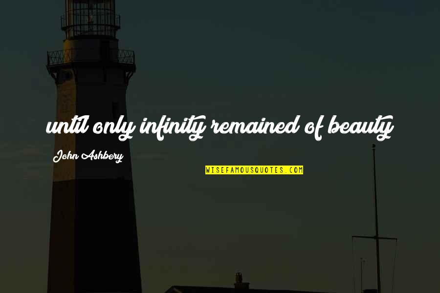 Living And Enjoying Life Quotes By John Ashbery: until only infinity remained of beauty