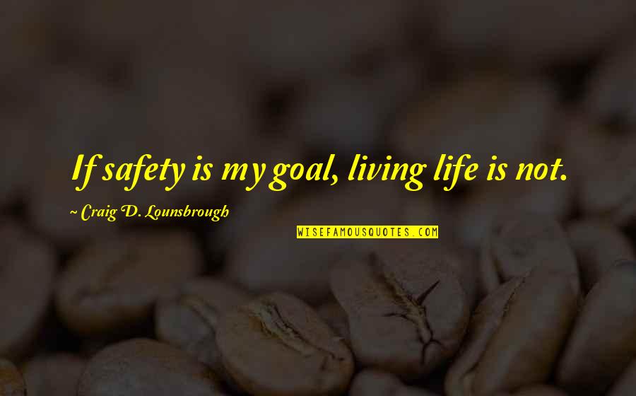 Living And Existing Quotes By Craig D. Lounsbrough: If safety is my goal, living life is Living And Existing Quotes By Craig D. Lounsbrough: If safety is my goal, living life is