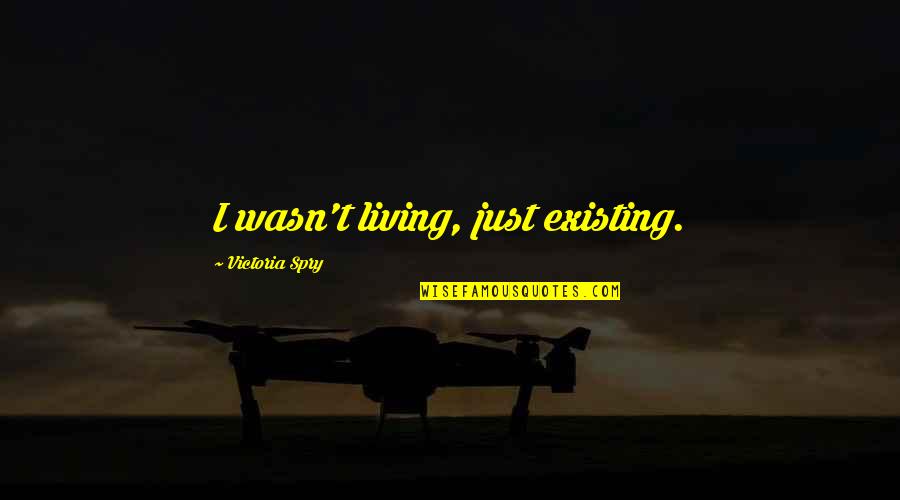 Living And Existing Quotes By Victoria Spry: I wasn't living, just existing. Living And Existing Quotes By Victoria Spry: I wasn't living, just existing.