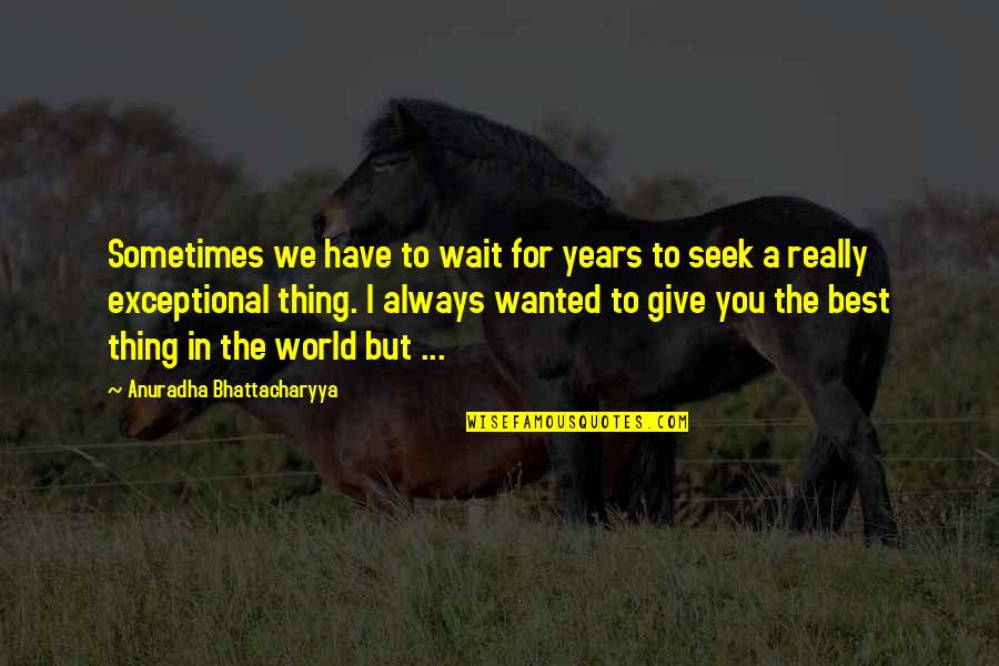 Living And Giving Quotes By Anuradha Bhattacharyya: Sometimes we have to wait for years to