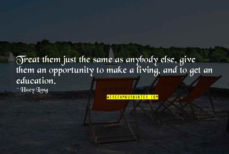 Living And Giving Quotes By Huey Long: Treat them just the same as anybody else,