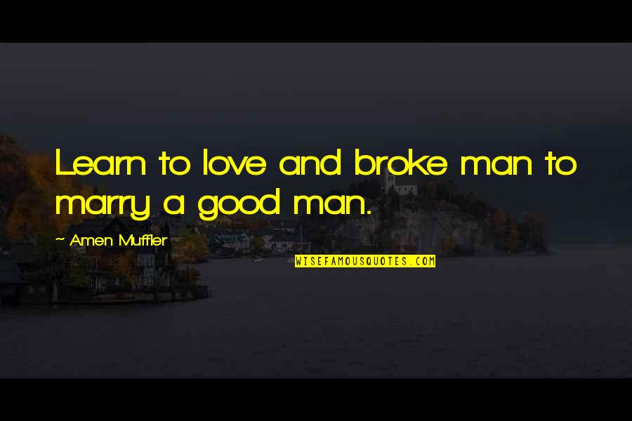Living And Learning Quotes By Amen Muffler: Learn to love and broke man to marry Living And Learning Quotes By Amen Muffler: Learn to love and broke man to marry