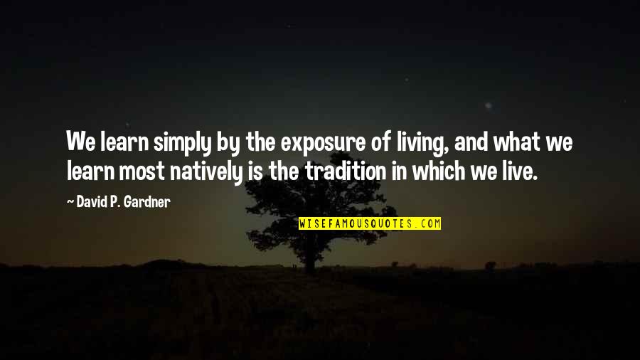 Living And Learning Quotes By David P. Gardner: We learn simply by the exposure of living, Living And Learning Quotes By David P. Gardner: We learn simply by the exposure of living,
