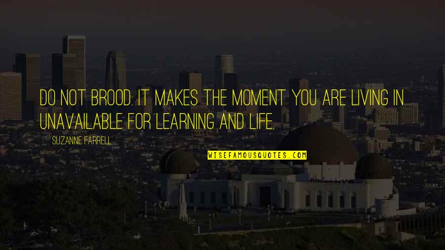 Living And Learning Quotes By Suzanne Farrell: Do not brood. It makes the moment you Living And Learning Quotes By Suzanne Farrell: Do not brood. It makes the moment you