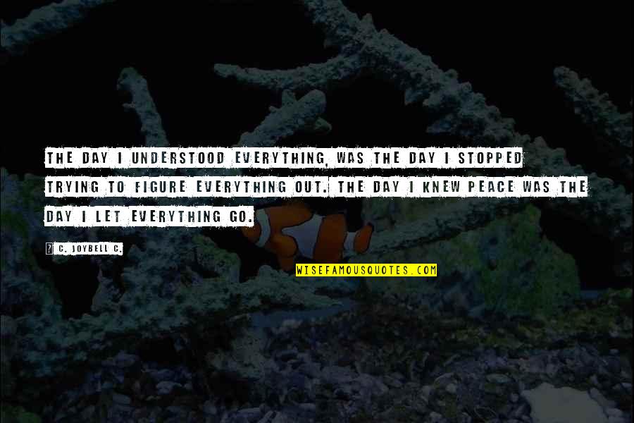 Living And Letting Go Quotes By C. JoyBell C.: The day I understood everything, was the day