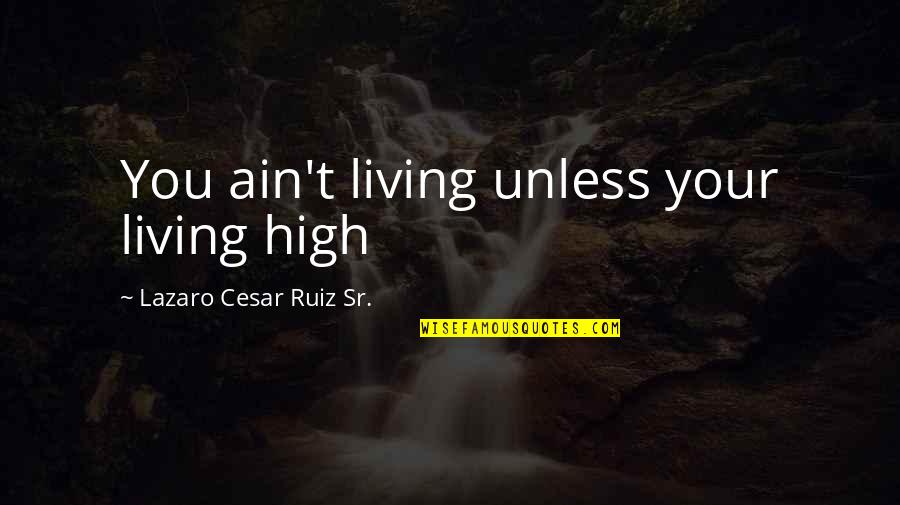 Living And Life Quotes By Lazaro Cesar Ruiz Sr.: You ain't living unless your living high