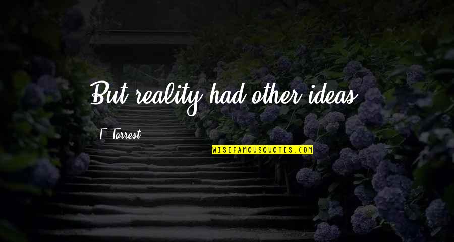 Living And Life Quotes By T. Torrest: But reality had other ideas.