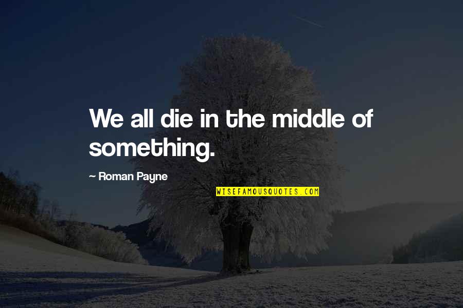 Living And Loving Each Day Quotes By Roman Payne: We all die in the middle of something.