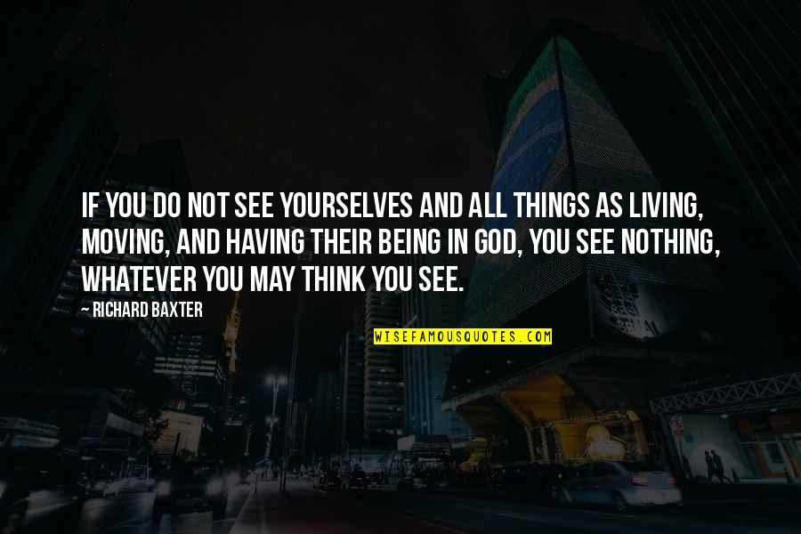 Living And Moving On Quotes By Richard Baxter: If you do not see yourselves and all Living And Moving On Quotes By Richard Baxter: If you do not see yourselves and all