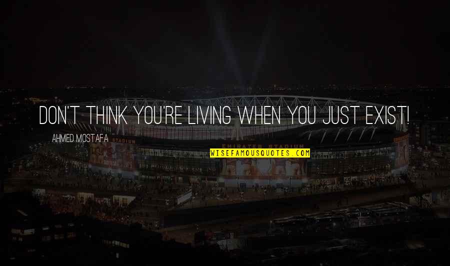 Living And Not Just Existing Quotes By Ahmed Mostafa: Don't think you're living when you just exist! Living And Not Just Existing Quotes By Ahmed Mostafa: Don't think you're living when you just exist!