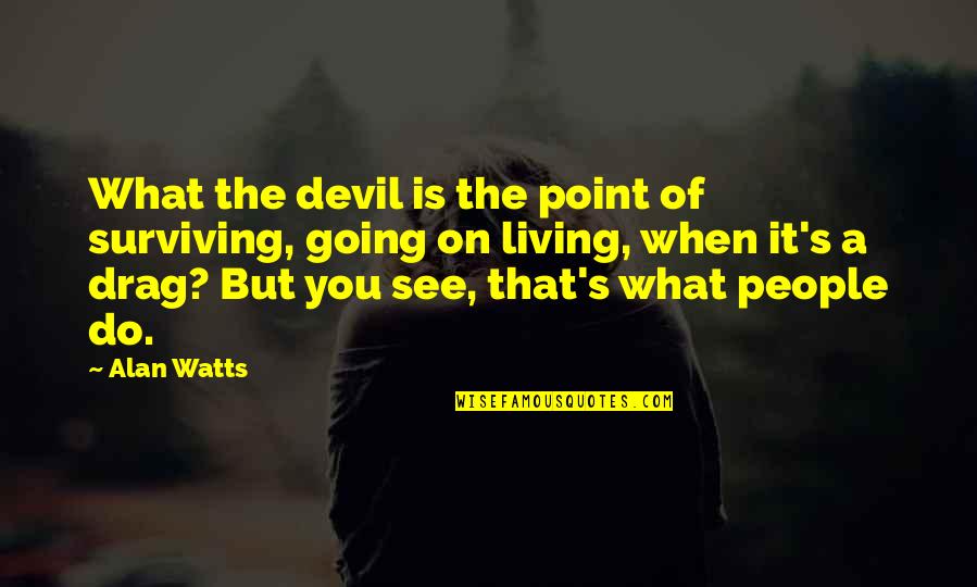 Living And Not Just Surviving Quotes By Alan Watts: What the devil is the point of surviving,