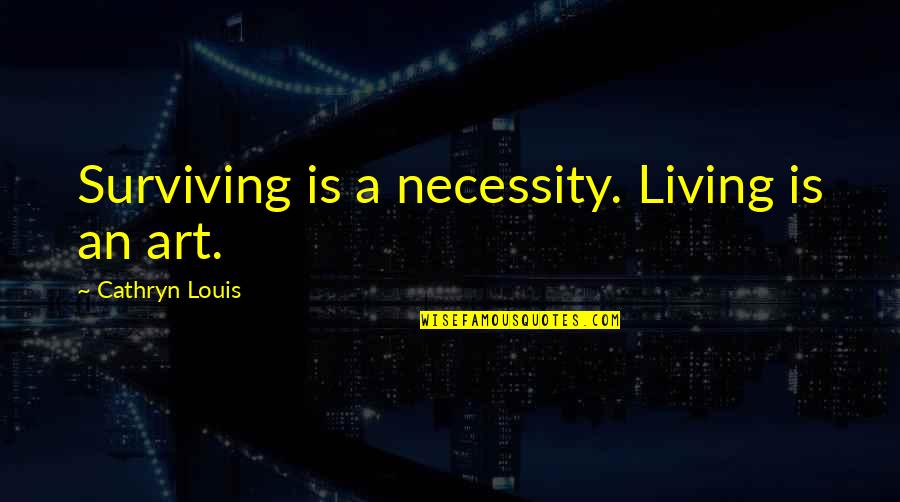 Living And Not Just Surviving Quotes By Cathryn Louis: Surviving is a necessity. Living is an art. Living And Not Just Surviving Quotes By Cathryn Louis: Surviving is a necessity. Living is an art.