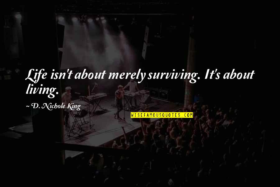 Living And Not Just Surviving Quotes By D. Nichole King: Life isn't about merely surviving. It's about living. Living And Not Just Surviving Quotes By D. Nichole King: Life isn't about merely surviving. It's about living.