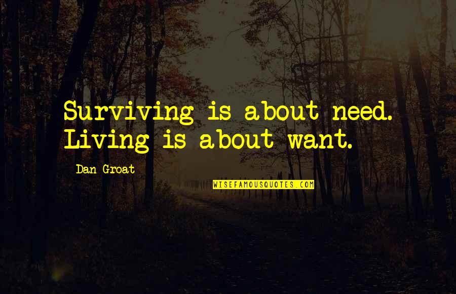 Living And Not Just Surviving Quotes By Dan Groat: Surviving is about need. Living is about want. Living And Not Just Surviving Quotes By Dan Groat: Surviving is about need. Living is about want.
