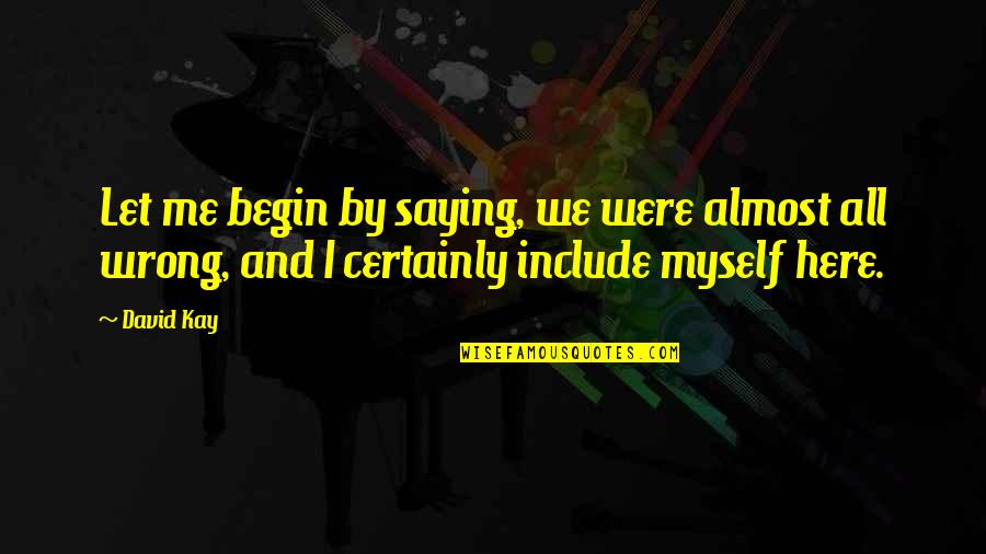 Living And Not Just Surviving Quotes By David Kay: Let me begin by saying, we were almost