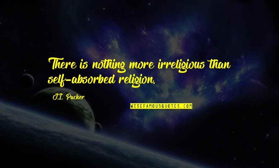 Living And Not Just Surviving Quotes By J.I. Packer: There is nothing more irreligious than self-absorbed religion.